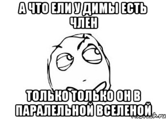 А что ели у димы есть член только только он в паралельной вселеной, Мем Мне кажется или