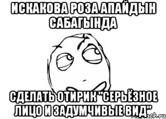 Искакова Роза апайдын сабагында сделать отирик "серьёзное лицо и задумчивые вид", Мем Мне кажется или