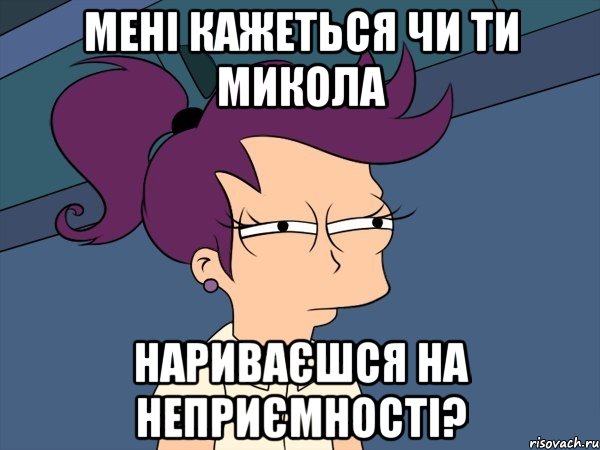 Мені кажеться чи ти Микола нариваєшся на неприємності?, Мем Мне кажется или (с Лилой)