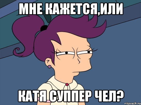 Мне кажется,или Катя суппер чел?, Мем Мне кажется или (с Лилой)