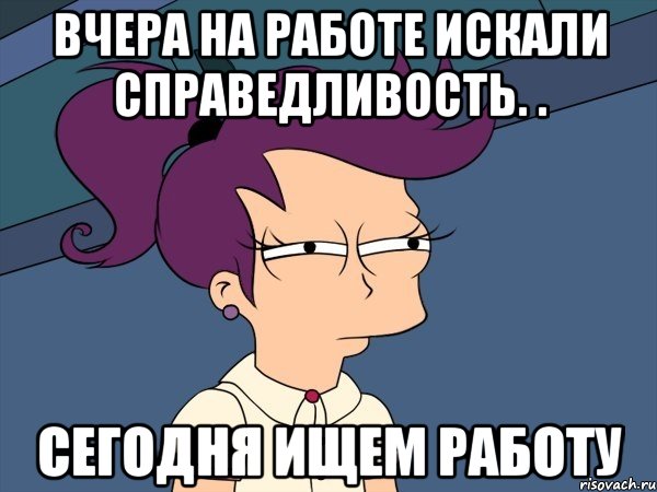 Вчера на работе искали справедливость. . Сегодня ищем работу