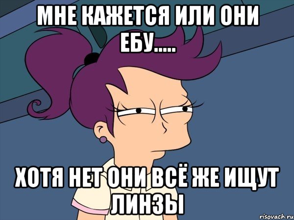 Мне кажется или они ебу..... Хотя нет они всё же ищут линзы, Мем Мне кажется или (с Лилой)