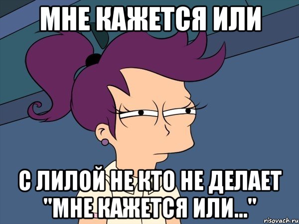 мне кажется или С Лилой не кто не делает "Мне кажется или...", Мем Мне кажется или (с Лилой)