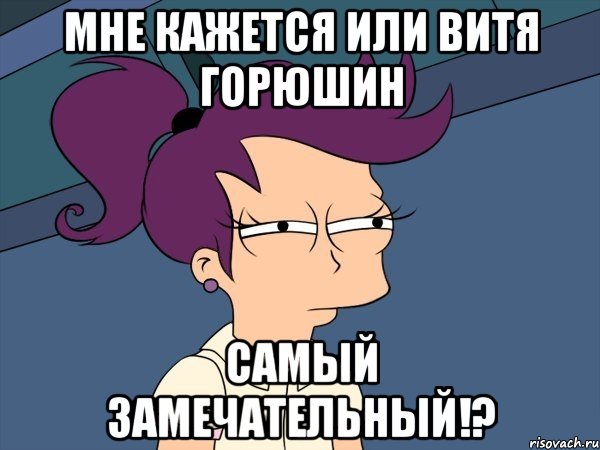 мне кажется или Витя Горюшин самый замечательный!?, Мем Мне кажется или (с Лилой)