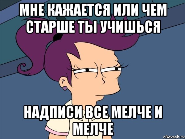 мне кажается или чем старше ты учишься надписи все мелче и мелче, Мем Мне кажется или (с Лилой)