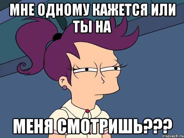 Мне одному кажется или ты на меня смотришь???
