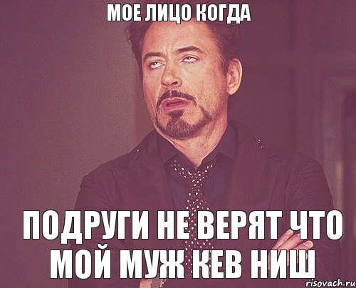 Мое лицо когда подруги не верят что мой муж Кев Ниш, Мем твое выражение лица