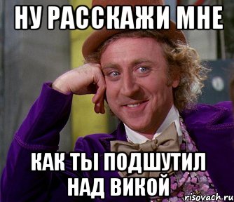 Ну расскажи мне как ты подшутил над Викой, Мем мое лицо