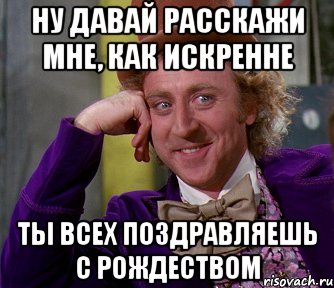 ну давай расскажи мне, как искренне ты всех поздравляешь с рождеством, Мем мое лицо