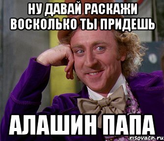 Ну давай раскажи восколько ты придешь Алашин папа, Мем мое лицо