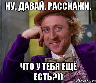 Ну, давай, расскажи, что у тебя ещё есть?)), Мем мое лицо