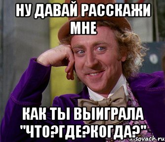 Ну давай расскажи мне как ты выиграла "Что?Где?Когда?", Мем мое лицо