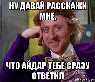 ну давай расскажи мне, что Айдар тебе сразу ответил, Мем мое лицо