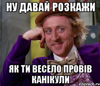 Ну давай розкажи як ти весело провів канікули, Мем мое лицо