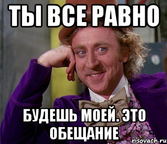 Ты все равно Будешь моей. Это обещание, Мем мое лицо