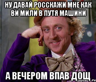 Ну давай росскажи мне как ви мили в путя машини а вечером впав дощ, Мем мое лицо