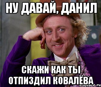 ну давай, данил скажи как ты отпиздил ковалёва, Мем мое лицо