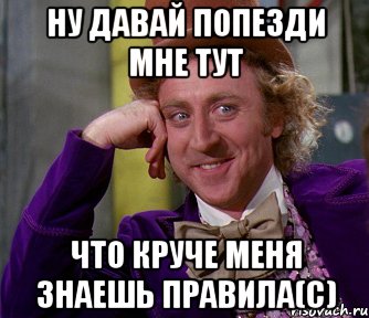 Ну давай попезди мне тут что круче меня знаешь правила(с), Мем мое лицо