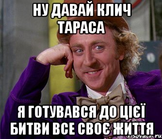 НУ ДАВАЙ КЛИЧ ТАРАСА Я ГОТУВАВСЯ ДО ЦІЄЇ БИТВИ ВСЕ СВОЄ ЖИТТЯ, Мем мое лицо