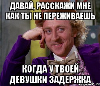 Давай, расскажи мне как ты не переживаешь когда у твоей девушки задержка, Мем мое лицо