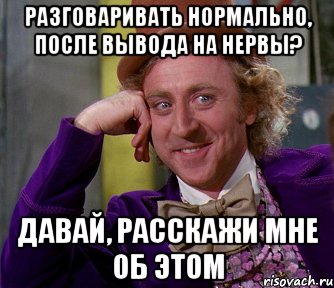 Разговаривать нормально, после вывода на нервы? Давай, расскажи мне об этом, Мем мое лицо