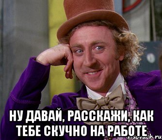  Ну давай, расскажи, как тебе скучно на работе, Мем мое лицо