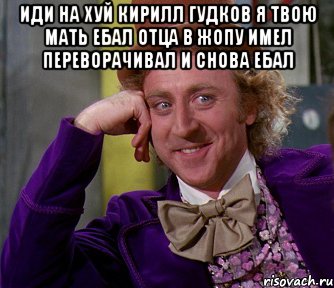 иди на хуй кирилл гудков я твою мать ебал отца в жопу имел переворачивал и снова ебал , Мем мое лицо