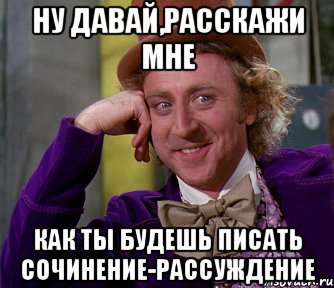 Ну давай,расскажи мне Как ты будешь писать сочинение-рассуждение, Мем мое лицо