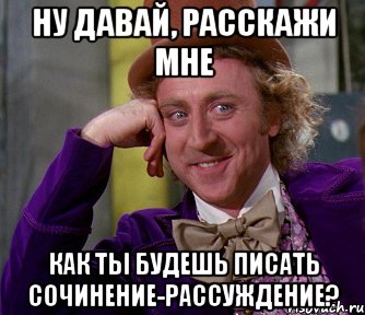 Ну давай, расскажи мне Как ты будешь писать сочинение-рассуждение?, Мем мое лицо