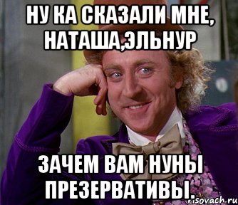 ну ка сказали мне, Наташа,Эльнур зачем вам нуны презервативы., Мем мое лицо