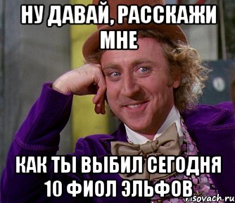 ну давай, расскажи мне как ты выбил сегодня 10 фиол эльфов, Мем мое лицо