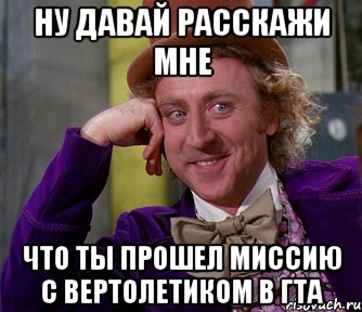 НУ ДАВАЙ РАССКАЖИ МНЕ ЧТО ТЫ ПРОШЕЛ МИССИЮ С ВЕРТОЛЕТИКОМ В ГТА, Мем мое лицо