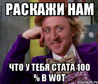 раскажи нам что у тебя стата 100 % в WoT, Мем мое лицо