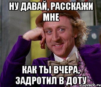 ну давай, расскажи мне как ты вчера, задротил в доту, Мем мое лицо