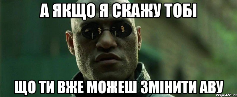 А якщо я скажу тобі що ти вже можеш змінити аву, Мем  морфеус