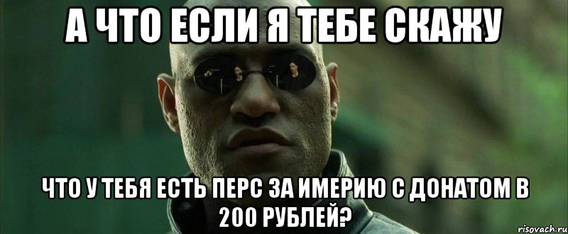 А что если я тебе скажу Что у тебя есть перс за имерию с донатом в 200 рублей?