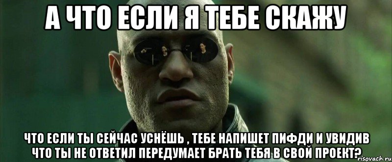 А что если я тебе скажу что если ты сейчас уснёшь , тебе напишет пифди и увидив что ты не ответил передумает брать тебя в свой проект?, Мем  морфеус