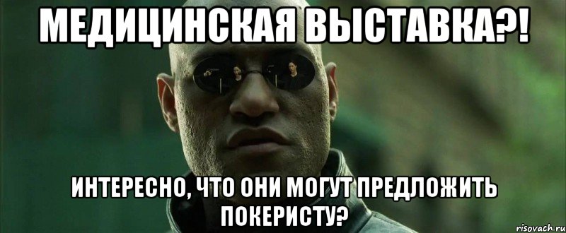 Медицинская выставка?! Интересно, что они могут предложить покеристу?, Мем  морфеус