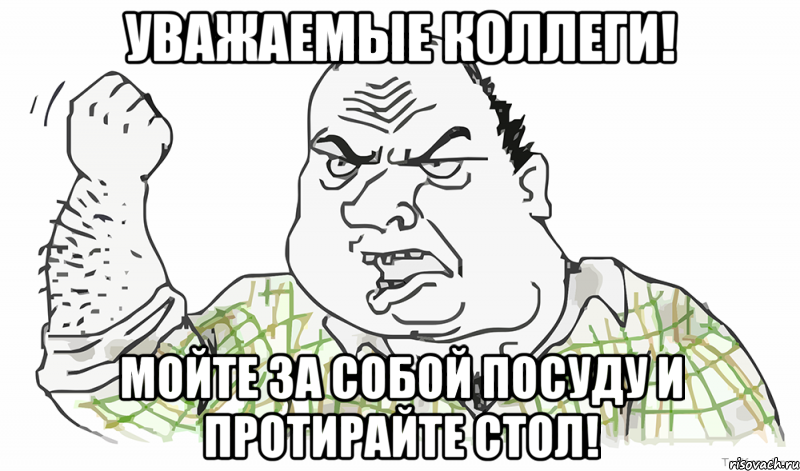 Уважаемые коллеги! МОЙТЕ ЗА СОБОЙ ПОСУДУ И ПРОТИРАЙТЕ СТОЛ!, Мем Будь мужиком