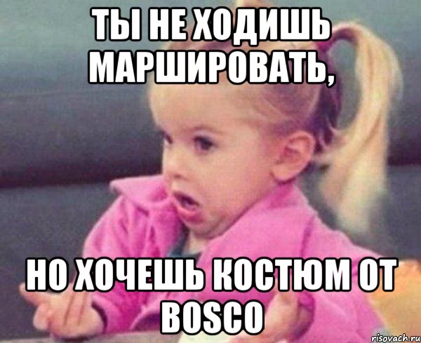 ты не ходишь маршировать, но хочешь костюм от BOSCO, Мем  Ты говоришь (девочка возмущается)