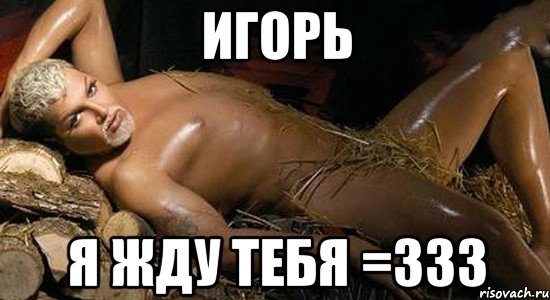 Игорь я жду тебя =ЗЗЗ