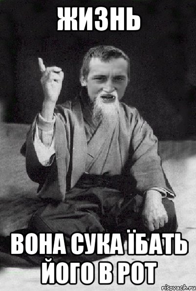 ЖИЗНЬ ВОНА СУКА ЇБАТЬ ЙОГО В РОТ