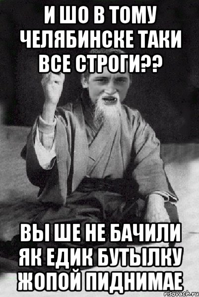 и шо в тому Челябинске таки все строги?? Вы ше не бачили як Едик бутылку жопой пиднимае, Мем Мудрий паца