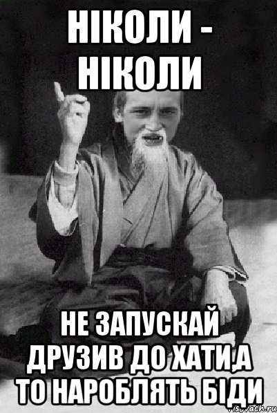 НІКОЛИ - НІКОЛИ НЕ ЗАПУСКАЙ ДРУЗИВ ДО ХАТИ,А ТО НАРОБЛЯТЬ БІДИ, Мем Мудрий паца