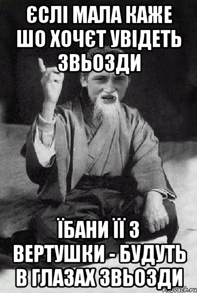 ЄСЛІ МАЛА КАЖЕ ШО ХОЧЄТ УВІДЕТЬ ЗВЬОЗДИ ЇБАНИ ЇЇ З ВЕРТУШКИ - БУДУТЬ В ГЛАЗАХ ЗВЬОЗДИ, Мем Мудрий паца