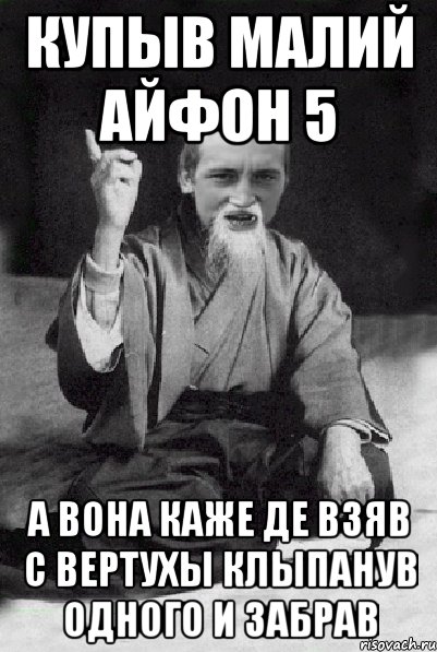 Купыв малий айфон 5 а вона каже де взяв с вертухы клыпанув одного и забрав, Мем Мудрий паца