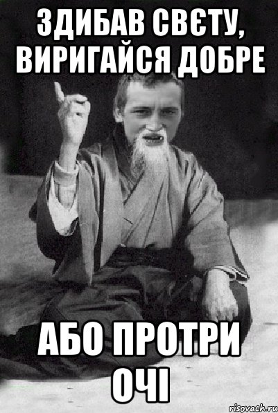 здибав свєту, виригайся добре або протри очі, Мем Мудрий паца