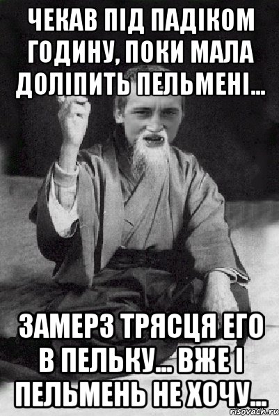 Чекав пiд падiком годину, поки мала долiпить пельменi... Замерз трясця его в пельку... Вже i пельмень не хочу..., Мем Мудрий паца