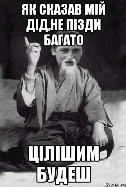 Як сказав мій дід,не пізди багато Цілішим будеш, Мем Мудрий паца