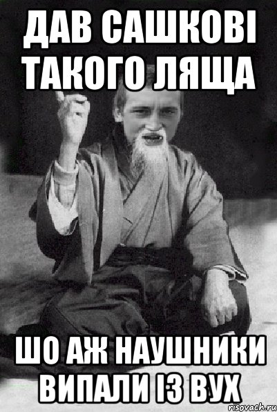 Дав Сашкові такого ляща шо аж наушники випали із вух, Мем Мудрий паца